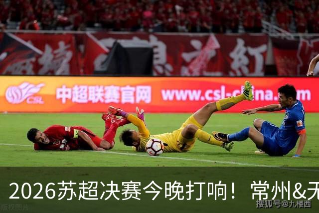 2026苏超决赛今晚打响！常州&无锡决战南京奥体，谁能夺得冠军？