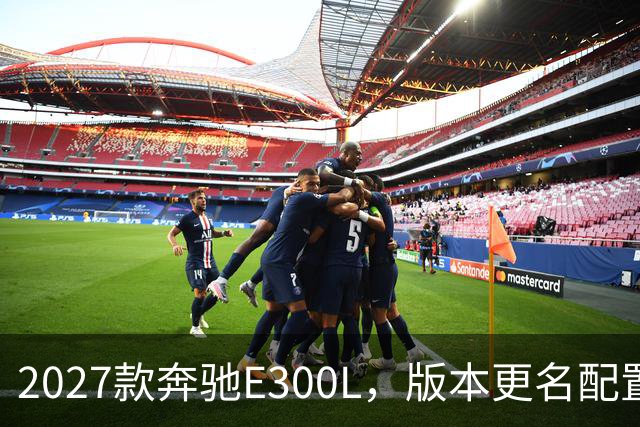 2027款奔驰E300L，版本更名配置有增有减，商务标杆还能不能打？