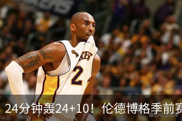 24分钟轰24+10！伦德博格季前赛篮板联盟封王 美媒：勇士今夏最佳运作