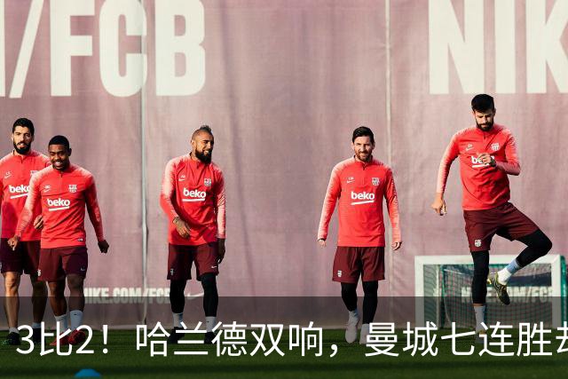 3比2！哈兰德双响，曼城七连胜却差点被点球拖住