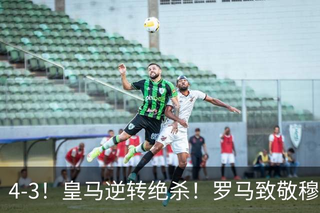 4-3！皇马逆转绝杀！罗马致敬穆帅，梅西纪录被打破，姆总创历史