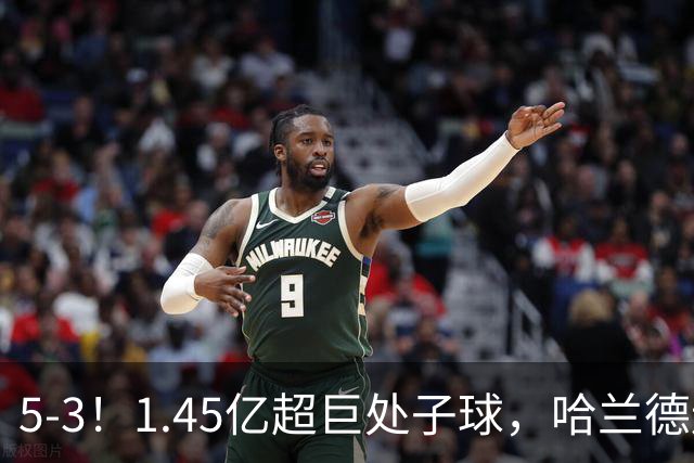 5-3！1.45亿超巨处子球，哈兰德连场破门，曼城笑傲进球大战