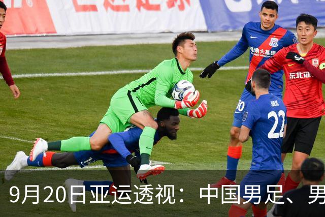 9月20日亚运透视：中国男足、男篮双双战伊朗