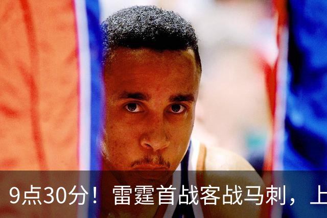 9点30分！雷霆首战客战马刺，上赛季12战8负，亚历山大能复仇文班？