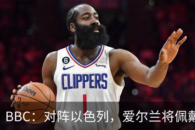 BBC：对阵以色列，爱尔兰将佩戴黑色臂章且一名国脚退出大名单
