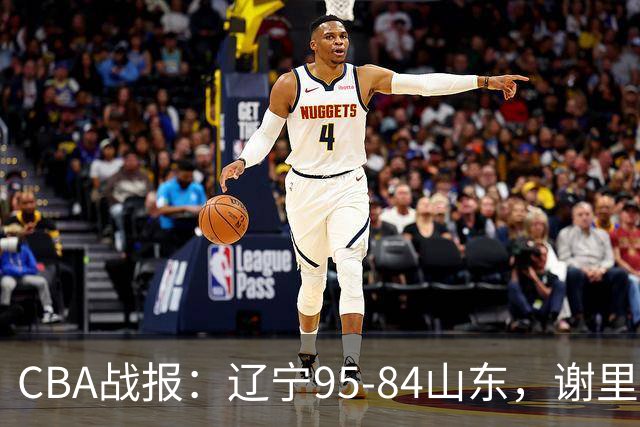 CBA战报：辽宁95-84山东，谢里夫-库珀22+5+8