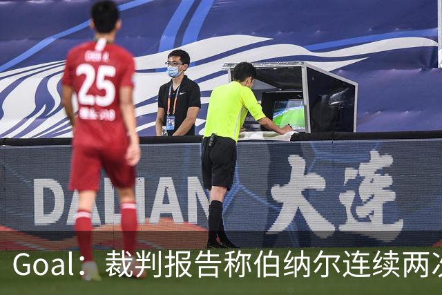 Goal：裁判报告称伯纳尔连续两次头撞亚马尔，可能被至少禁赛4场