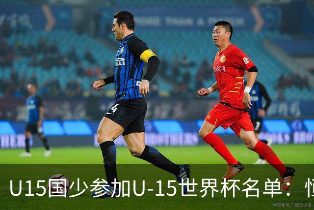 U15国少参加U-15世界杯名单：恒大足校5人入选，留洋球员沙明在列