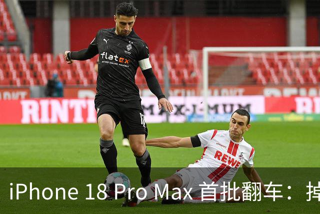 iPhone 18 Pro Max 首批翻车：掉漆、卡死、重启......